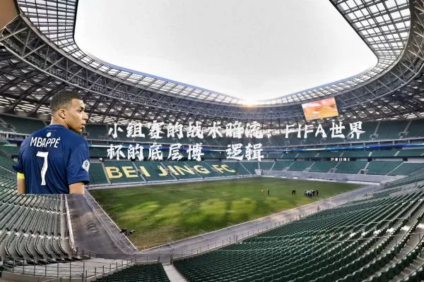 小组赛的战术暗流:FIFA世界杯的底层博弈逻辑