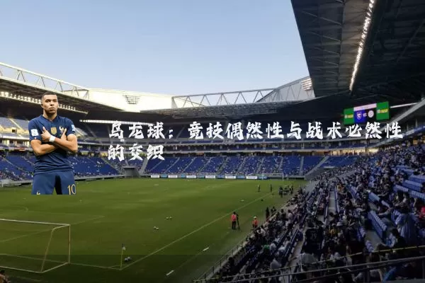 乌龙球:竞技偶然性与战术必然性的交织
