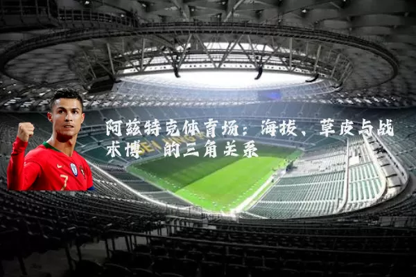 阿兹特克体育场:海拔、草皮与战术博弈的三角关系