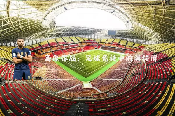高原作战:足球竞技中的海拔博弈