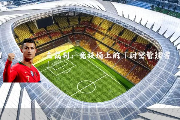 主裁判:竞技场上的「时空管理者」