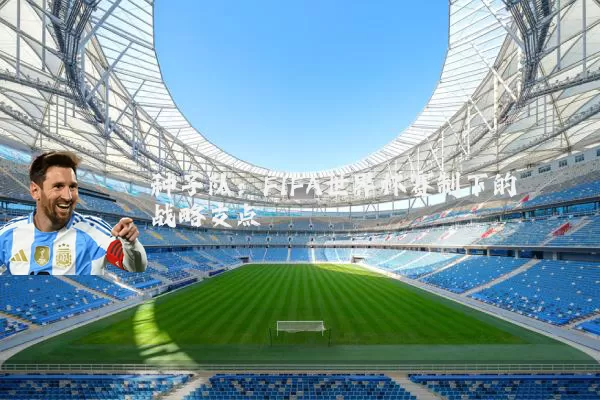 种子队：FIFA世界杯赛制下的战略支点