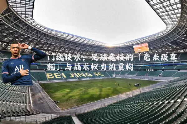 门线技术:足球竞技的「毫米级真相」与战术权力的重构