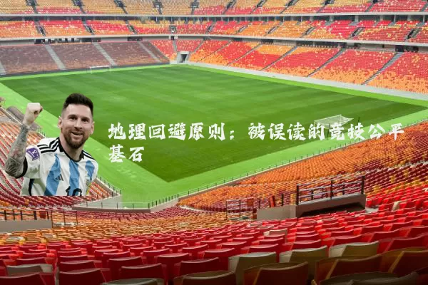 地理回避原则:被误读的竞技公平基石