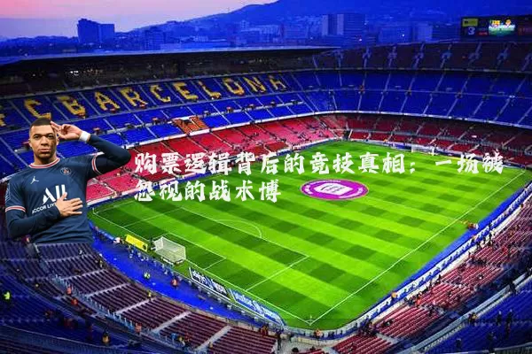 购票逻辑背后的竞技真相:一场被忽视的战术博弈