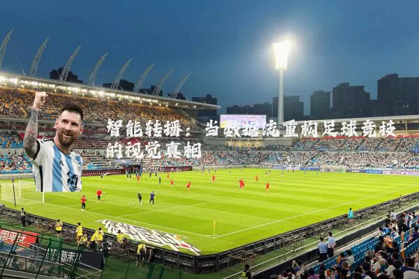 智能转播：当数据流重构足球竞技的视觉真相