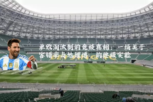 单败淘汰制的竞技真相:一场关于容错率与地理博弈的终极实验