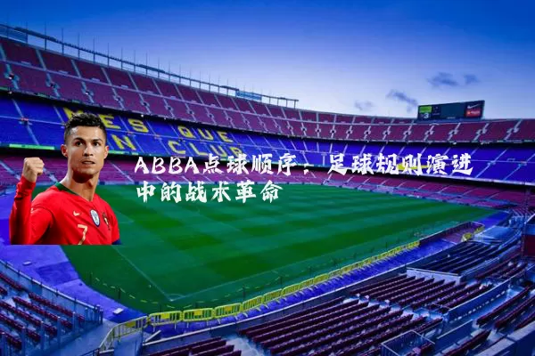 ABBA点球顺序:足球规则演进中的战术革命