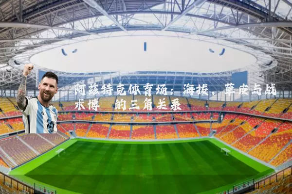 阿兹特克体育场:海拔、草皮与战术博弈的三角关系