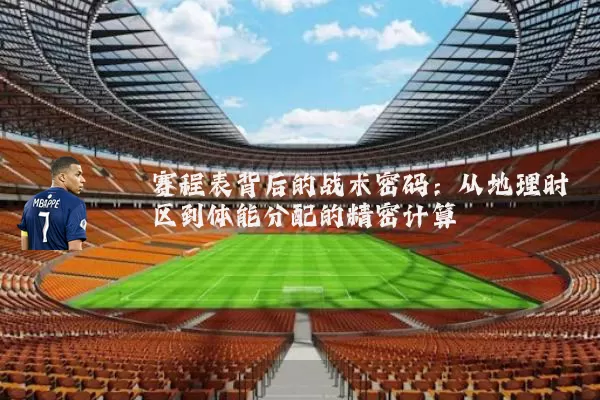 赛程表背后的战术密码:从地理时区到体能分配的精密计算
