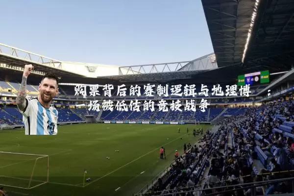 购票背后的赛制逻辑与地理博弈：一场被低估的竞技战争